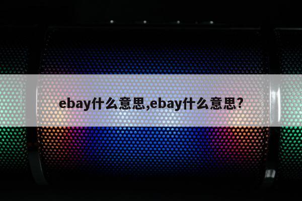 ebay什么意思,ebay什么意思?