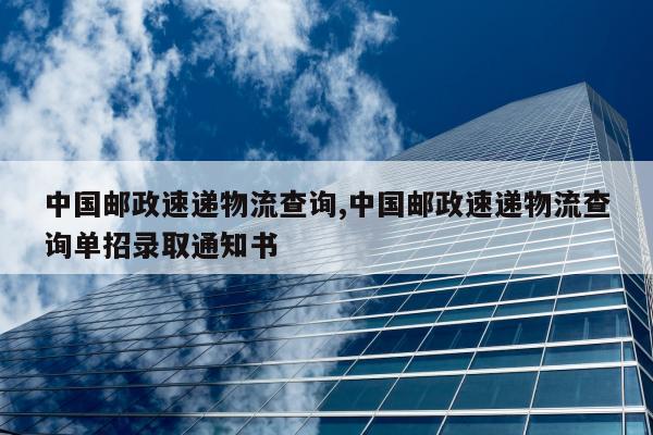 中国邮政速递物流查询,中国邮政速递物流查询单招录取通知书