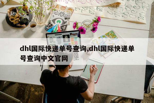 dhl国际快递单号查询,dhl国际快递单号查询中文官网