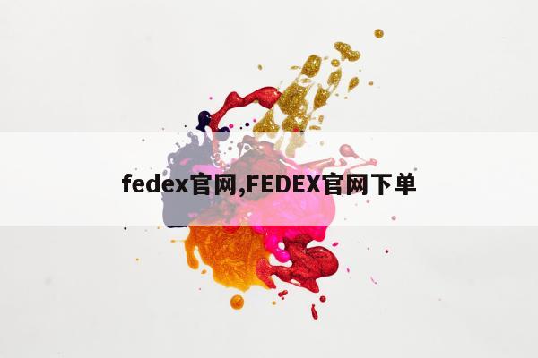 fedex官网,FEDEX官网下单