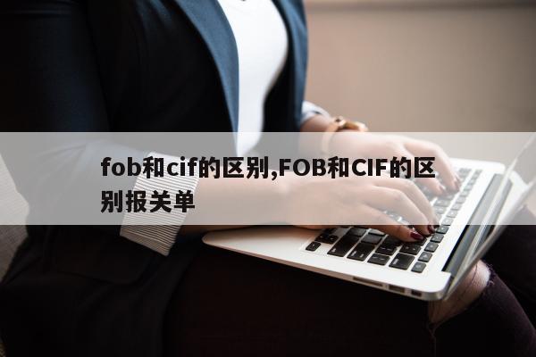 fob和cif的区别,FOB和CIF的区别报关单