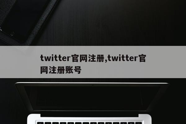 twitter官网注册,twitter官网注册账号