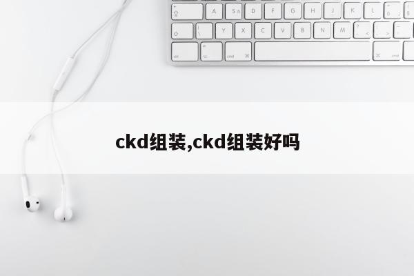 ckd组装,ckd组装好吗