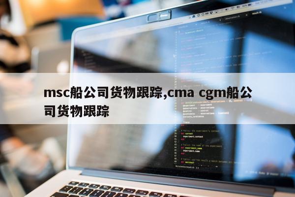 msc船公司货物跟踪,cma cgm船公司货物跟踪