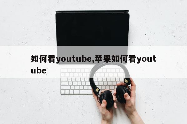 如何看youtube,苹果如何看youtube