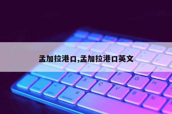 孟加拉港口,孟加拉港口英文