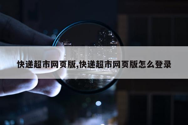 快递超市网页版,快递超市网页版怎么登录