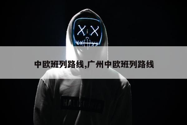 中欧班列路线,广州中欧班列路线