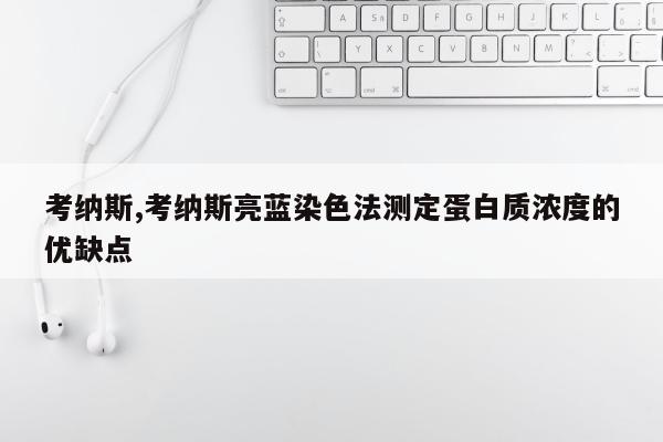 考纳斯,考纳斯亮蓝染色法测定蛋白质浓度的优缺点