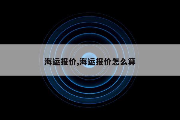 海运报价,海运报价怎么算