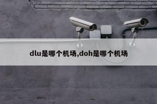 dlu是哪个机场,doh是哪个机场