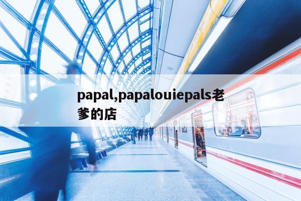 papal,papalouiepals老爹的店