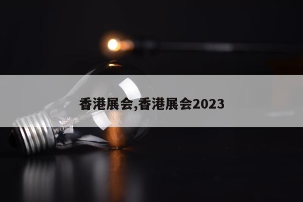 香港展会,香港展会2023