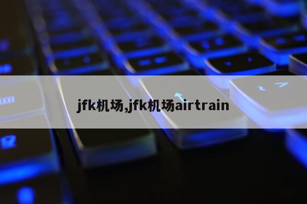 jfk机场,jfk机场airtrain