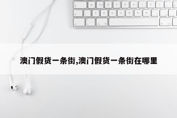 澳门假货一条街,澳门假货一条街在哪里