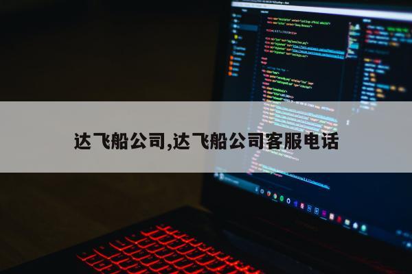 达飞船公司,达飞船公司客服电话