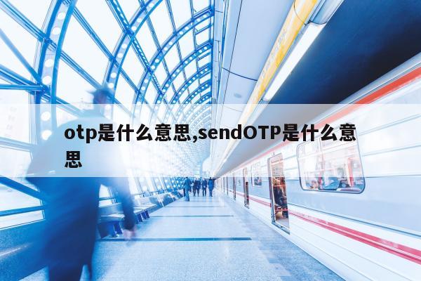 otp是什么意思,sendOTP是什么意思