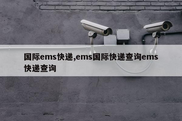 国际ems快递,ems国际快递查询ems快递查询