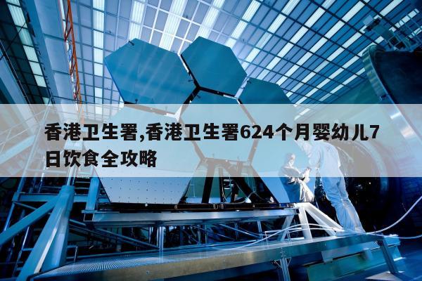 香港卫生署,香港卫生署624个月婴幼儿7日饮食全攻略