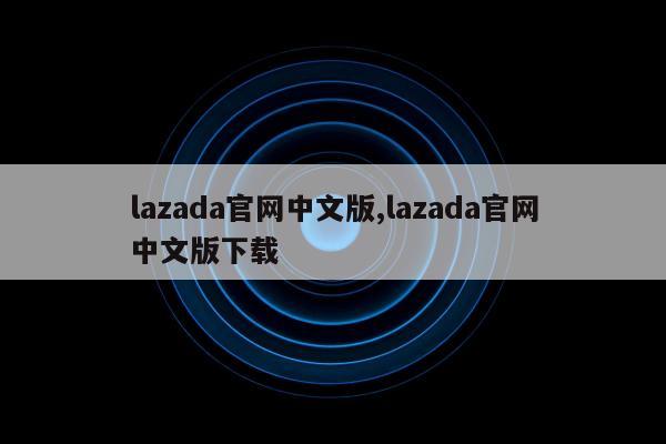 lazada官网中文版,lazada官网中文版下载