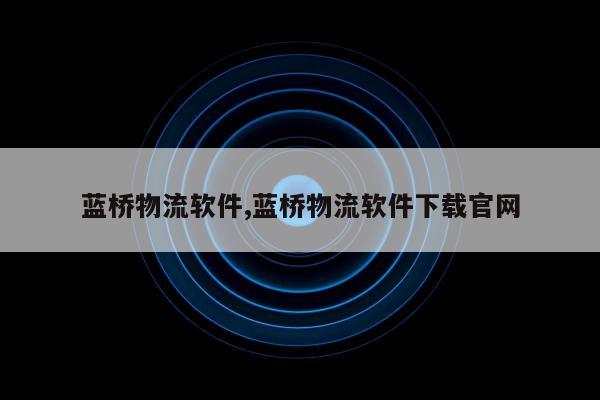 蓝桥物流软件,蓝桥物流软件下载官网