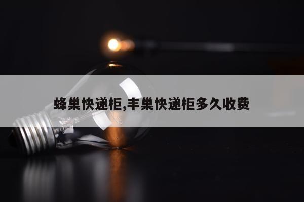 蜂巢快递柜,丰巢快递柜多久收费