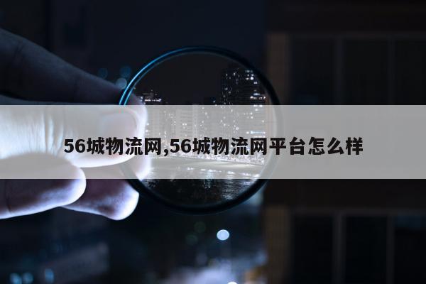 56城物流网,56城物流网平台怎么样