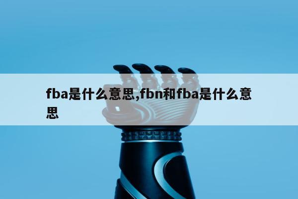 fba是什么意思,fbn和fba是什么意思