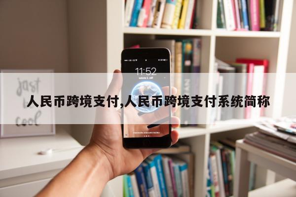 人民币跨境支付,人民币跨境支付系统简称