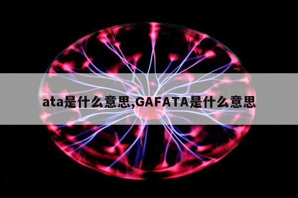 ata是什么意思,GAFATA是什么意思