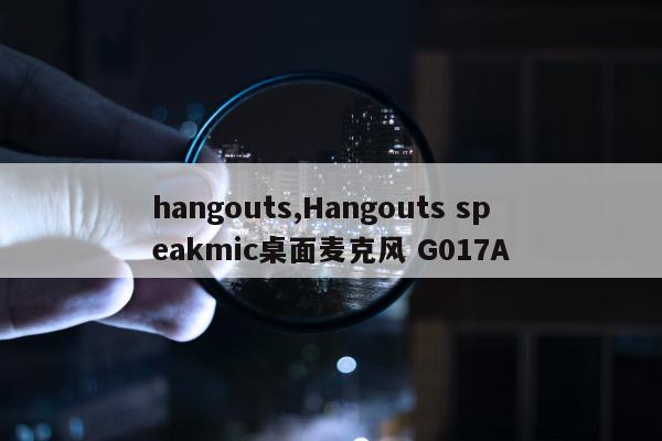 hangouts,Hangouts speakmic桌面麦克风 G017A