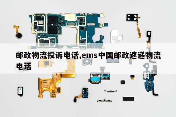 邮政物流投诉电话,ems中国邮政速递物流电话