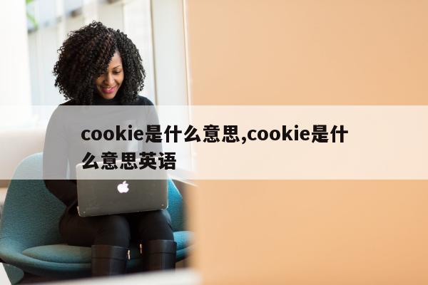 cookie是什么意思,cookie是什么意思英语