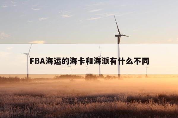 FBA海运的海卡和海派有什么不同