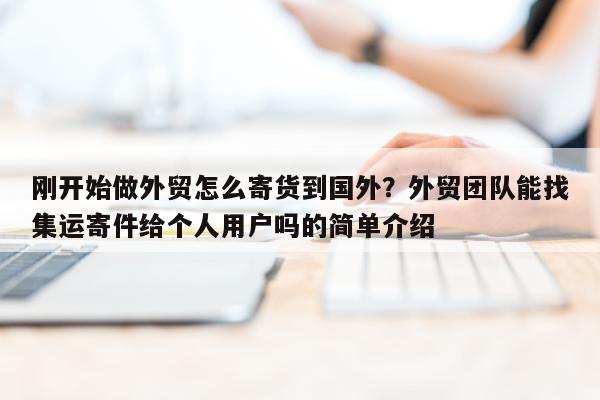 刚开始做外贸怎么寄货到国外？外贸团队能找集运寄件给个人用户吗的简单介绍