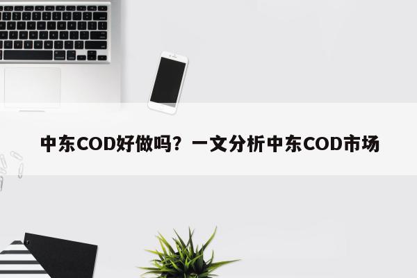 中东COD好做吗？一文分析中东COD市场