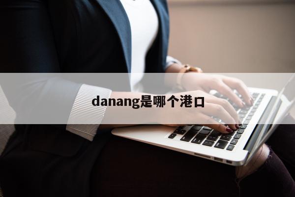 danang是哪个港口