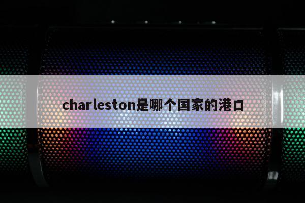 charleston是哪个国家的港口