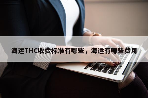 海运THC收费标准有哪些，海运有哪些费用