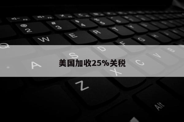 美国加收25%关税