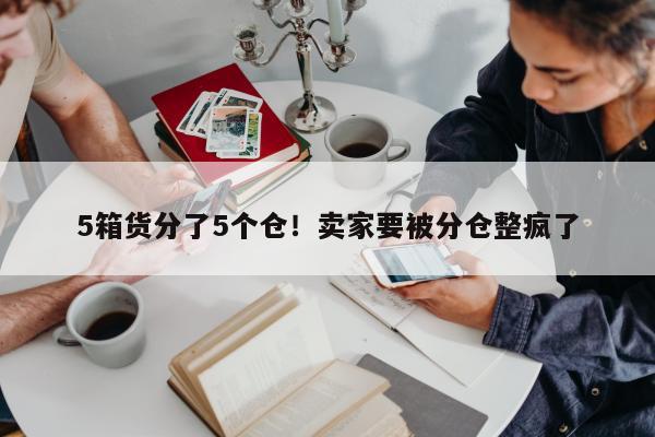 5箱货分了5个仓！卖家要被分仓整疯了