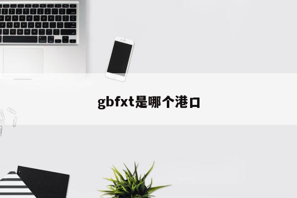 gbfxt是哪个港口