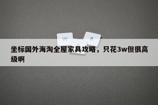 坐标国外海淘全屋家具攻略，只花3w但很高级啊