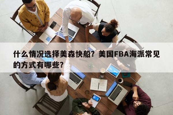 什么情况选择美森快船？美国FBA海派常见的方式有哪些？