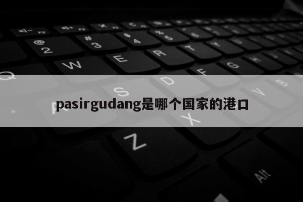 pasirgudang是哪个国家的港口