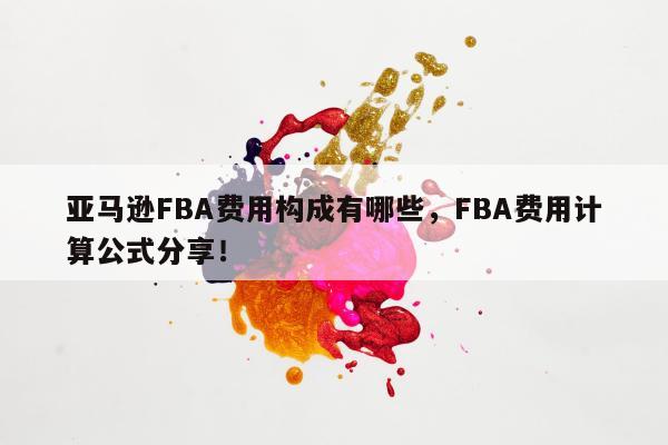 亚马逊FBA费用构成有哪些，FBA费用计算公式分享！