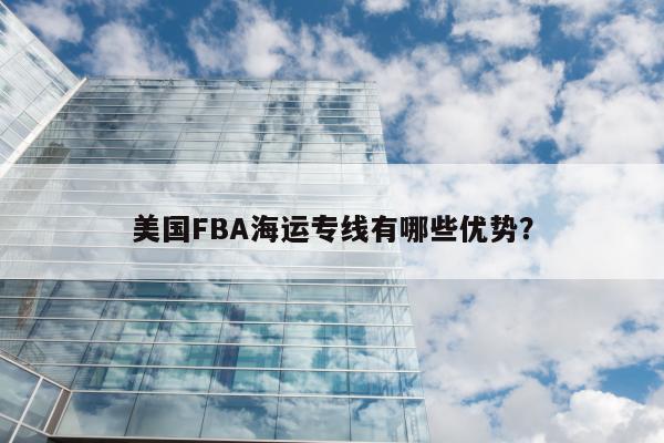 美国FBA海运专线有哪些优势？