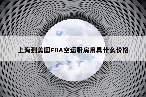 上海到美国FBA空运厨房用具什么价格