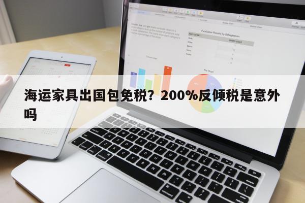 海运家具出国包免税？200%反倾税是意外吗