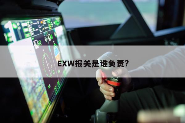 EXW报关是谁负责?